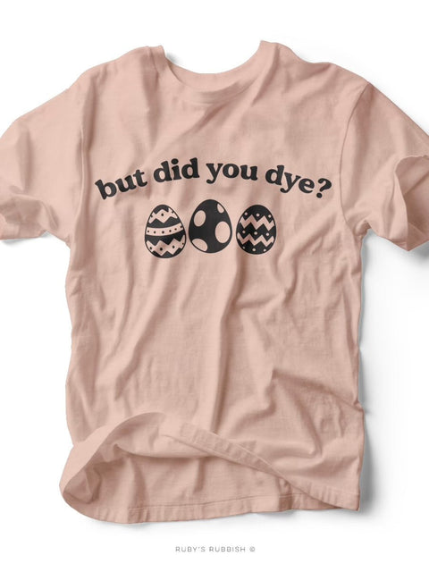 But Did You Dye? | Easter T-Shirt | Ruby’s Rubbish® - Ruby's Rubbish Wholesale